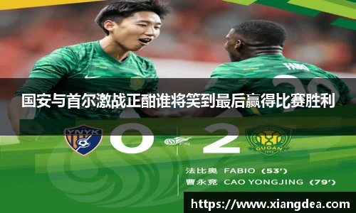 国安与首尔激战正酣谁将笑到最后赢得比赛胜利